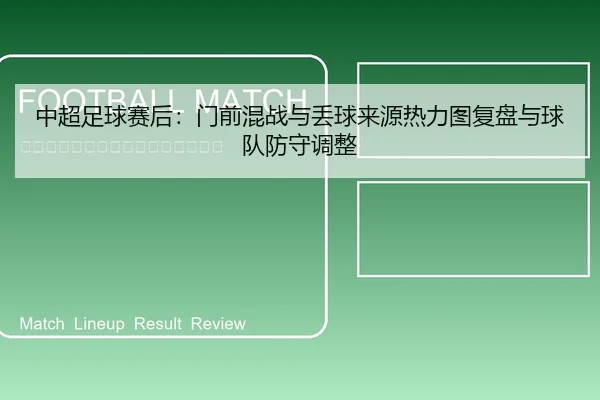 中超足球赛后：门前混战与丢球来源热力图复盘与球队防守调整
